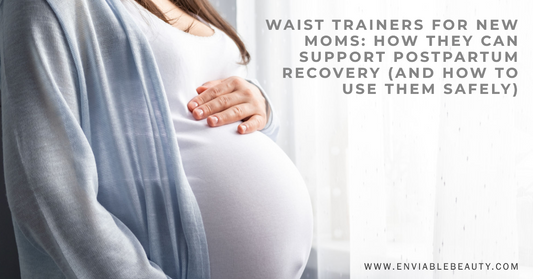 Waist Trainers for New Moms How They Can Support Postpartum Recovery (And How To Use Them Safely) - Enviable Beauty